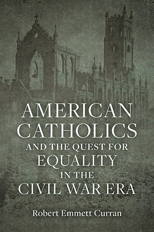 American Catholics and the Quest for Equality in the Civil War Era - Cover