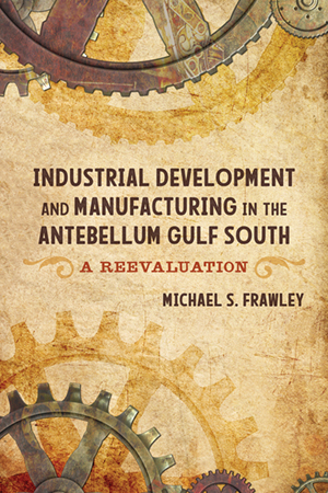 Industrial Development and Manufacturing in the Antebellum Gulf South - Cover